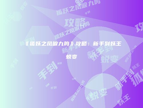 《狐妖之凤唳九鸣》攻略：新手到妖王蜕变