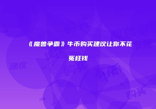 《魔兽争霸》牛币购买建议让你不花冤枉钱