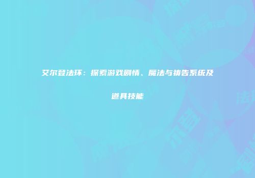 艾尔登法环：探索游戏剧情、魔法与祷告系统及道具技能