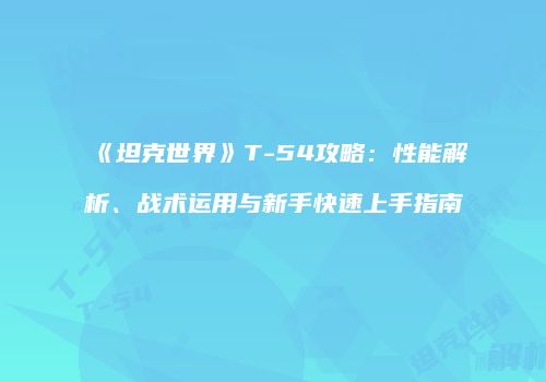 《坦克世界》T-54攻略：性能解析、战术运用与新手快速上手指南