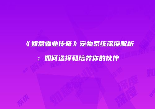 《如意霸业传奇》宠物系统深度解析：如何选择和培养你的伙伴