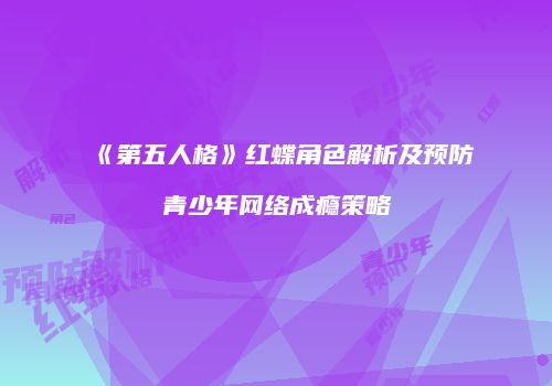 《第五人格》红蝶角色解析及预防青少年网络成瘾策略