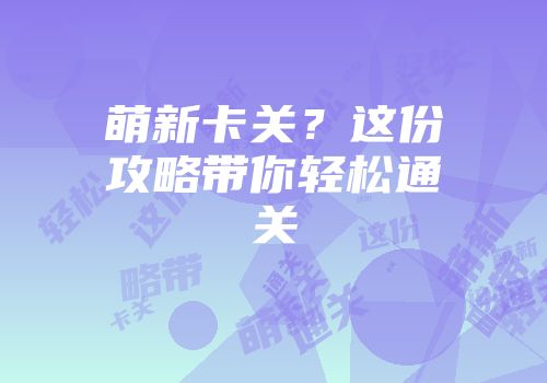 萌新卡关？这份攻略带你轻松通关