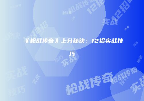 《枪战传奇》上分秘诀：12招实战技巧