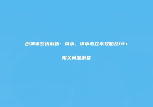原神本系统解析：风本、水本与立本攻略及18+相关问题解答