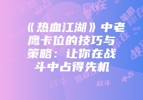 《热血江湖》中老鹰卡位的技巧与策略：让你在战斗中占得先机