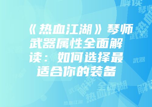 《热血江湖》琴师武器属性全面解读:如何选择最适合你的装备