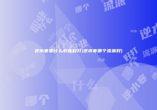 逆水寒要什么职业好打(逆水寒哪个流派好)