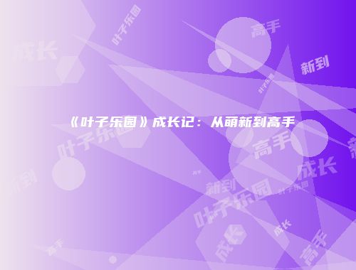 《叶子乐园》成长记：从萌新到高手