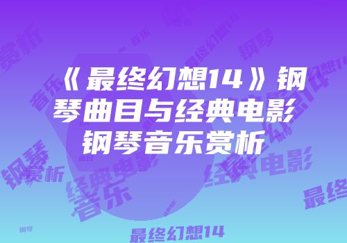 《最终幻想14》钢琴曲目与经典电影钢琴音乐赏析