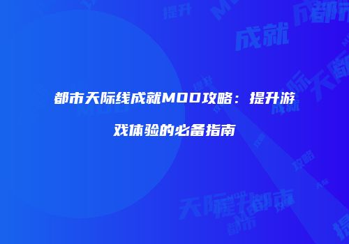 都市天际线成就MOD攻略：提升游戏体验的必备指南