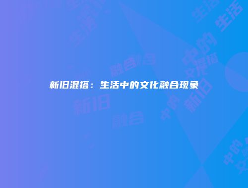 新旧混搭：生活中的文化融合现象