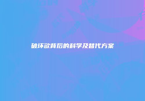 破坏欲背后的科学及替代方案