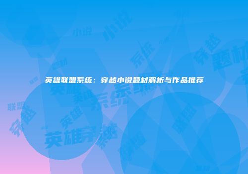 英雄联盟系统：穿越小说题材解析与作品推荐