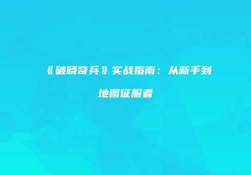 《破晓奇兵》实战指南：从新手到地图征服者