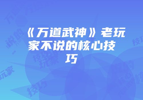 《万道武神》老玩家不说的核心技巧
