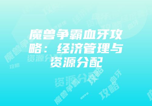 魔兽争霸血牙攻略：经济管理与资源分配