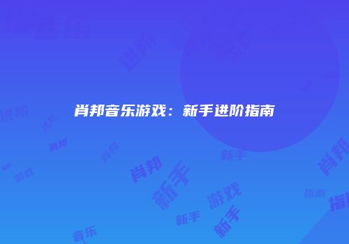 肖邦音乐游戏：新手进阶指南