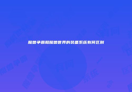 魔兽争霸和魔兽世界的装备系统有何区别