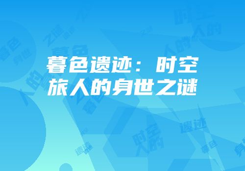 暮色遗迹：时空旅人的身世之谜