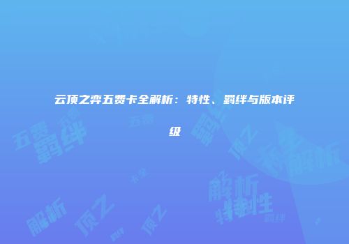 云顶之弈五费卡全解析：特性、羁绊与版本评级
