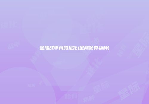 星际战甲凤鸣进化(星际稀有物种)