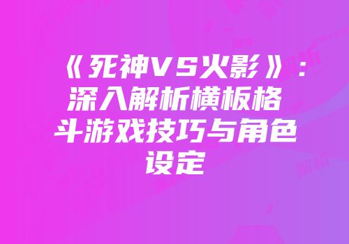 《死神VS火影》：深入解析横板格斗游戏技巧与角色设定