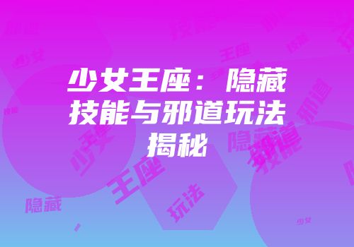 少女王座：隐藏技能与邪道玩法揭秘