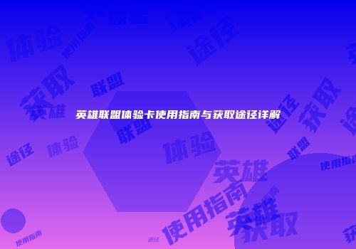 英雄联盟体验卡使用指南与获取途径详解