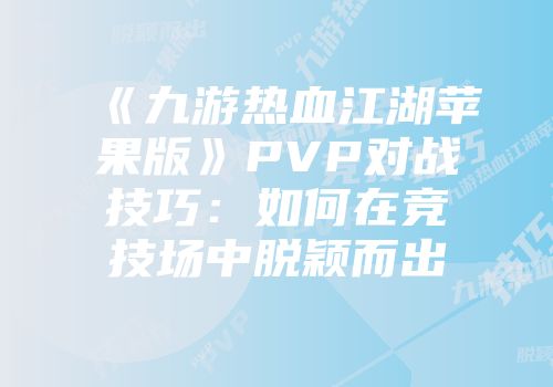 《九游热血江湖苹果版》PVP对战技巧：如何在竞技场中脱颖而出