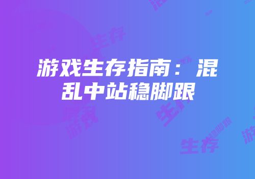 游戏生存指南：混乱中站稳脚跟