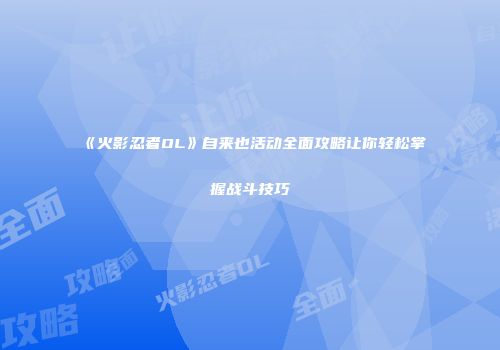 《火影忍者OL》自来也活动全面攻略让你轻松掌握战斗技巧