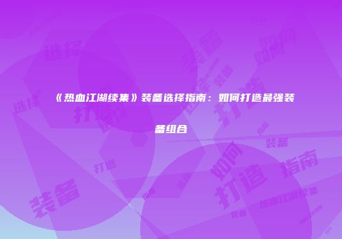 《热血江湖续集》装备选择指南：如何打造最强装备组合