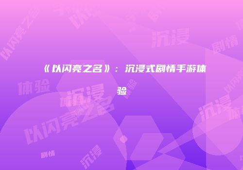 《以闪亮之名》：沉浸式剧情手游体验