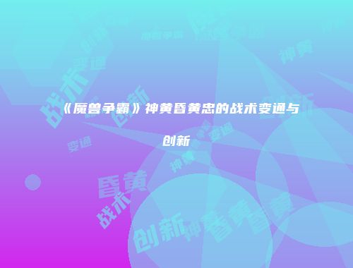 《魔兽争霸》神黄昏黄忠的战术变通与创新