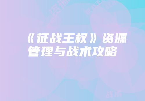《征战王权》资源管理与战术攻略