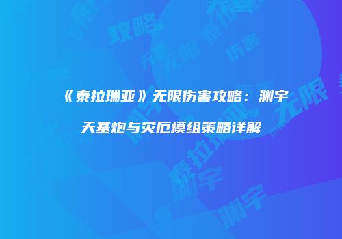 《泰拉瑞亚》无限伤害攻略：渊宇天基炮与灾厄模组策略详解