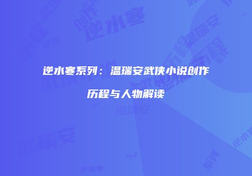 逆水寒系列：温瑞安武侠小说创作历程与人物解读