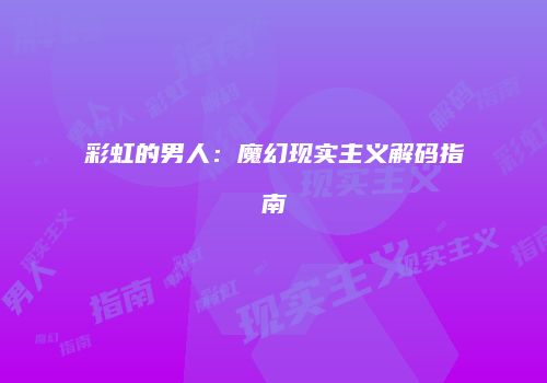 彩虹的男人：魔幻现实主义解码指南