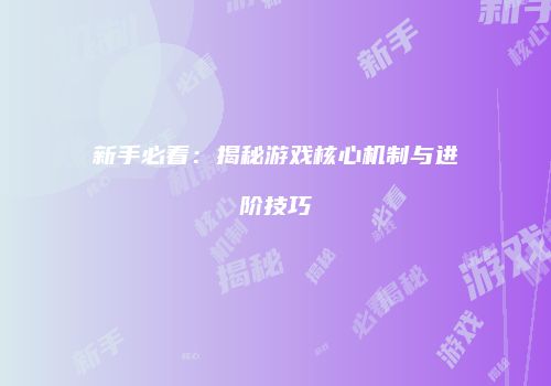 新手必看：揭秘游戏核心机制与进阶技巧