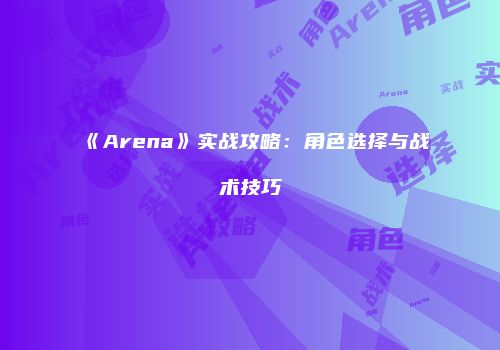 《Arena》实战攻略：角色选择与战术技巧
