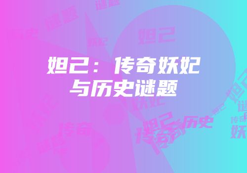 妲己：传奇妖妃与历史谜题