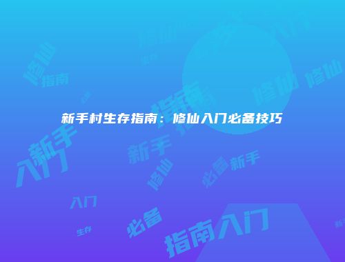 新手村生存指南：修仙入门必备技巧