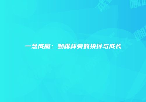 一念成魔：咖啡杯旁的抉择与成长
