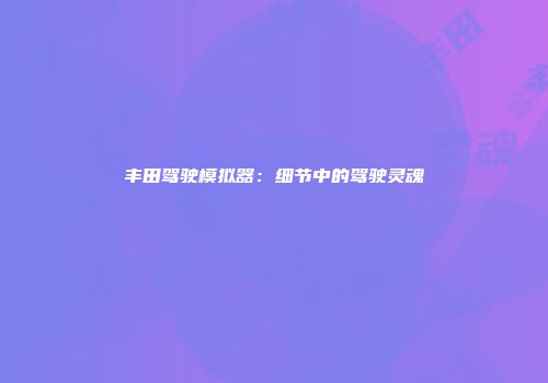 丰田驾驶模拟器：细节中的驾驶灵魂