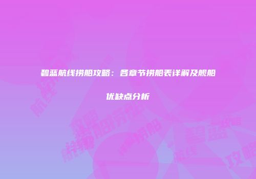 碧蓝航线捞船攻略：各章节捞船表详解及舰船优缺点分析