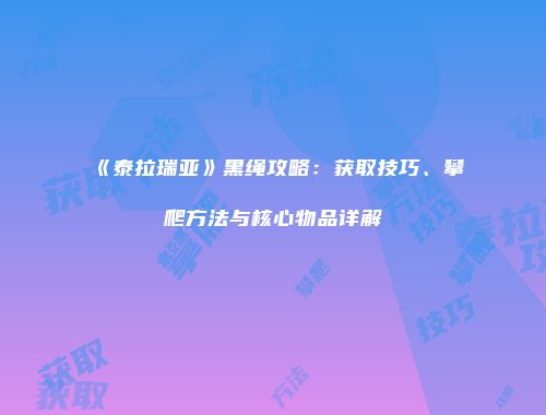 《泰拉瑞亚》黑绳攻略：获取技巧、攀爬方法与核心物品详解