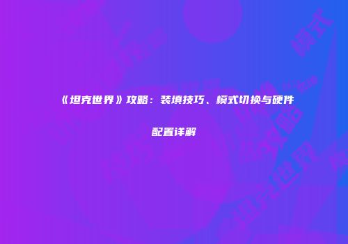《坦克世界》攻略：装填技巧、模式切换与硬件配置详解