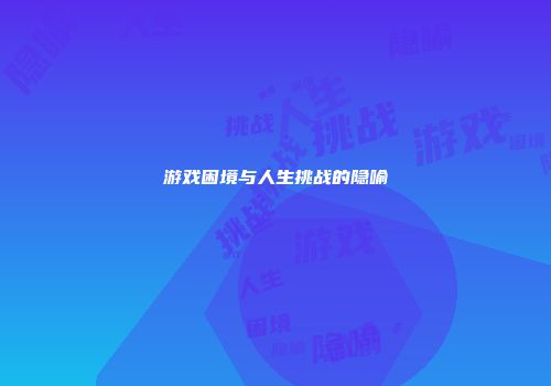 游戏困境与人生挑战的隐喻