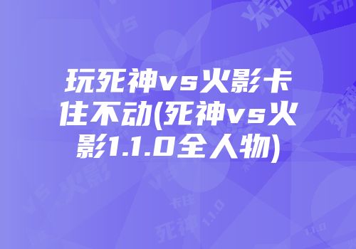 玩死神vs火影卡住不动(死神vs火影1.1.0全人物)